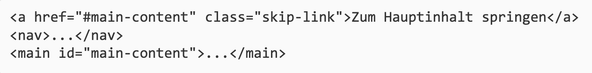 Code für Skiplinks: <a href="#main-content" class="skip-link">Zum Hauptinhalt springen</a> <nav>...</nav> <main id="main-content">...</main>