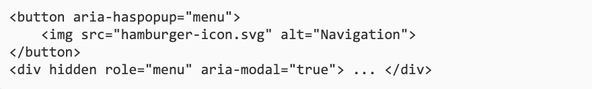 Code für Überblendschaltflächen: <button aria-haspopup="menu">     <img src="hamburger-icon.svg" alt="Navigation"> </button> <div hidden role="menu" aria-modal="true"> ... </div>